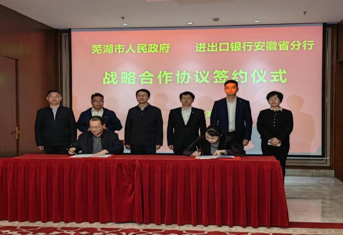 进出口银行安徽省分行与芜湖市人民政府签订战略合作协议。
